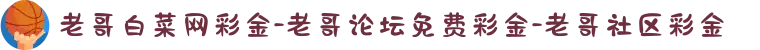 老哥白菜网彩金-老哥论坛免费彩金-老哥社区彩金